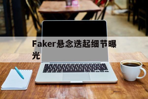 Faker悬念迭起细节曝光的简单介绍|VG棋牌